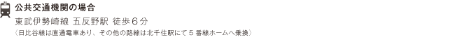 公共交通機関の場合：東武伊勢崎線 五反野駅 徒歩6分
（日比谷線は直通電車あり、その他の路線は北千住駅にて5番線ホームへ乗換）